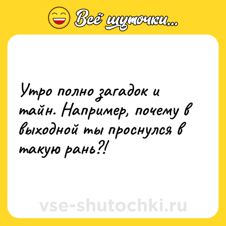 Шутка: Утро полно загадок и тайн. Например, почему в выходной ты проснулся в такую рань?!