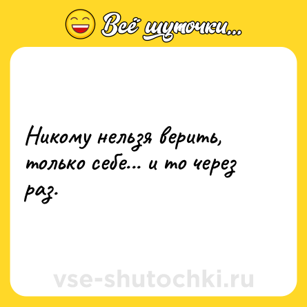 Шутка: Никому нельзя верить, только себе... и то через раз.