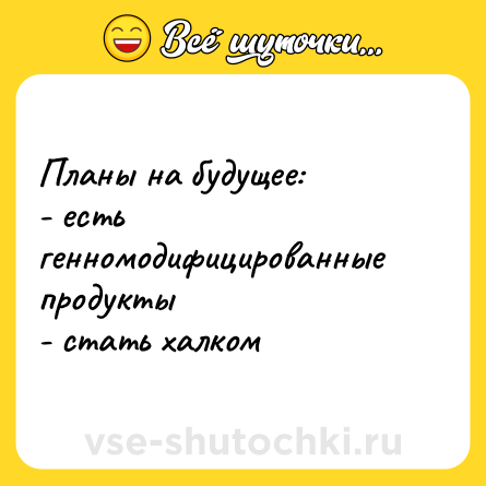 Шутка: Планы на будущее: <br>- есть генномодифицированные продукты <br>- стать халком