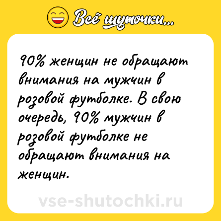 Шутка: 90 женщин не обращают внимания на мужчин в розовой футболке. В свою очередь, 90 мужчин в розовой футболке не обращают внимания на женщин.