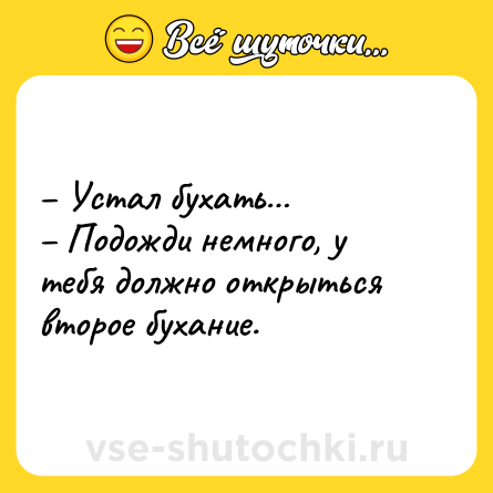 Шутка: – Устал бухать…<br>– Подожди немного, у тебя должно открыться второе бухание.