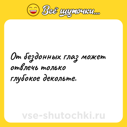 Шутка: От бездонных глаз может отвлечь только глубокое декольте.