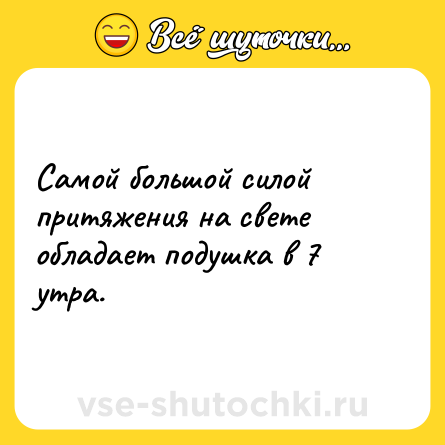 Шутка: Самой большой силой притяжения на свете обладает подушка в 7 утра.