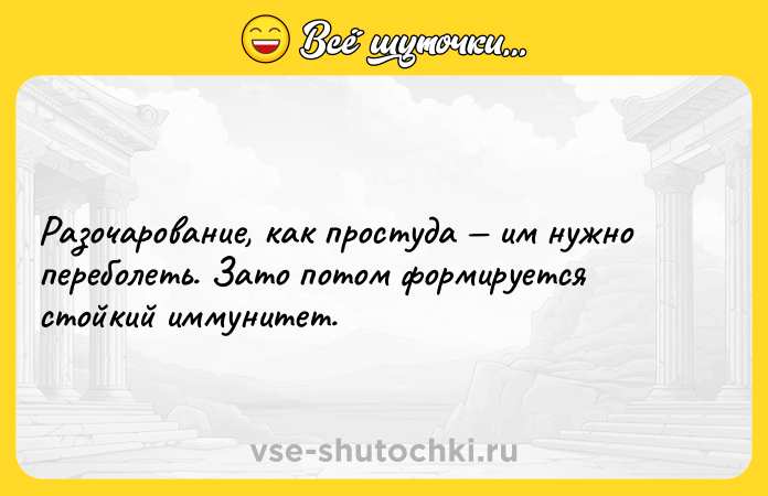 Цитата: Разочарование, как простуда им нужно переболеть. Зато потом формируется стойкий иммунитет.