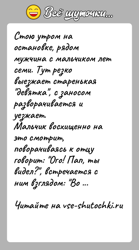 История: Стою утром на остановке, рядом мужчина с мальчиком лет семи. Тут резко выезжает старенькая девятка , с заносом разворачивается и уезжает.Мальчик