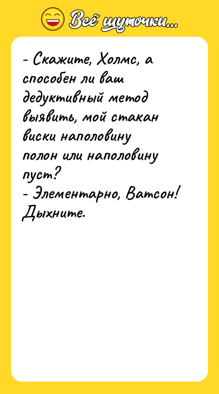 - Скажите, Холмс, а способен ли ваш дедуктивный метод выявить,