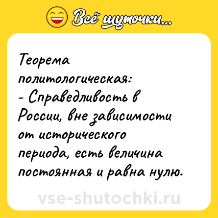 Шутка: Теорема политологическая:<br>- Справедливость в России, вне зависимости от исторического периода, есть величина постоянная и равна нулю.