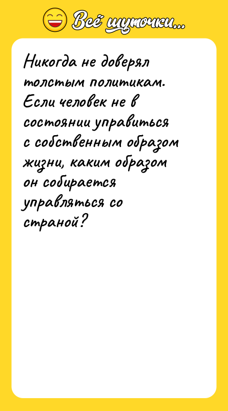 Никогда не доверял толстым политикам. Если человек не в состоянии