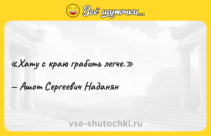 Цитата: Хату с краю грабить легче.Ашот Сергеевич Наданян
