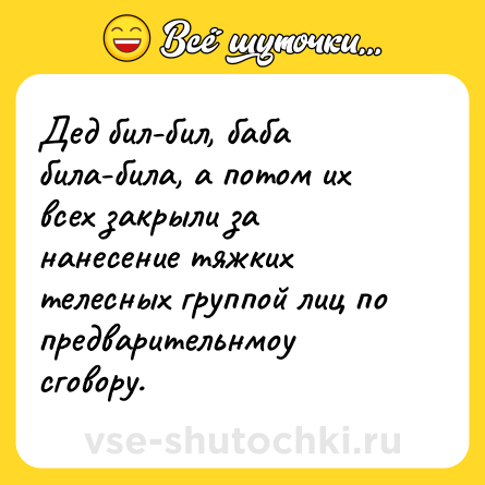 Шутка: Дед бил-бил, баба била-била, а потом их всех закрыли за нанесение тяжких телесных группой лиц по предварительнмоу сговору.