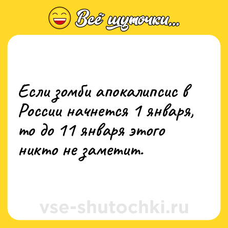 Шутка: Если зомби апокалипсис в России начнется 1 января, то до 11 января этого никто не заметит.