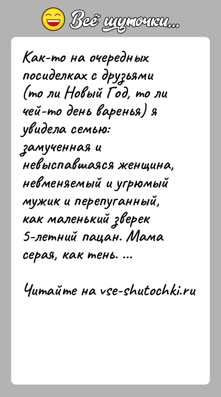 История: Как-то на очередных посиделках с друзьями (то ли Новый Год, то ли чей-то день варенья) я увидела семью: замученная и