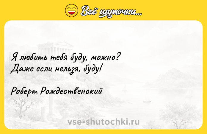 Цитата: Я любить тебя буду, можно? Даже если нельзя, буду!Роберт Рождественский