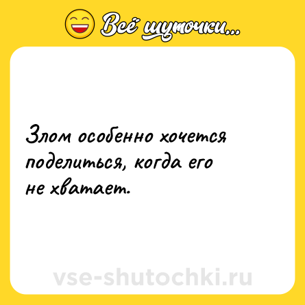 Шутка: Злом особенно хочется поделиться, когда его не хватает.
