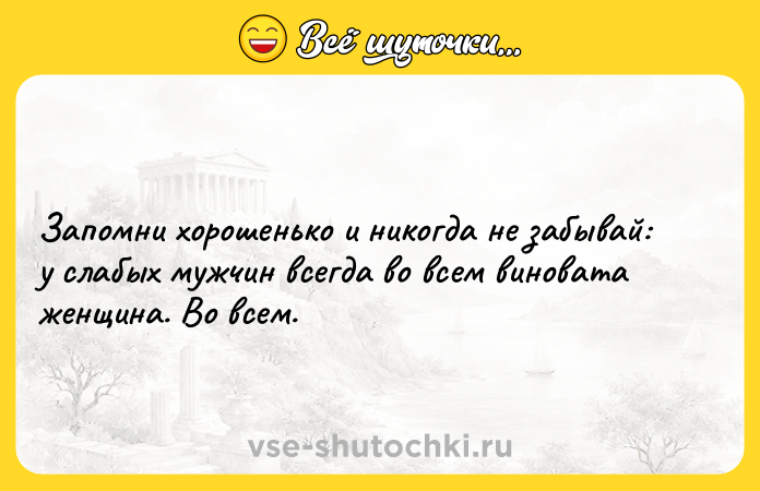 Цитата: Запомни хорошенько и никогда не забывай: у слабых мужчин всегда во всем виновата женщина. Во всем.
