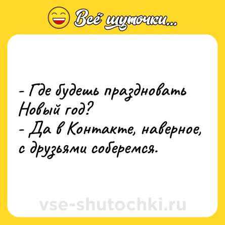 Шутка: - Где будешь праздновать Новый год?<br>- Да в Контакте, наверное, с друзьями соберемся.