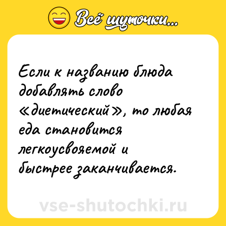 Шутка: Если к названию блюда добавлять слово «диетический», то любая еда становится легкоусвояемой и быстрее заканчивается.