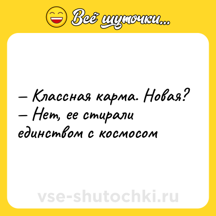 Шутка: — Классная карма. Новая? <br>— Нет, ее стирали единством с космосом