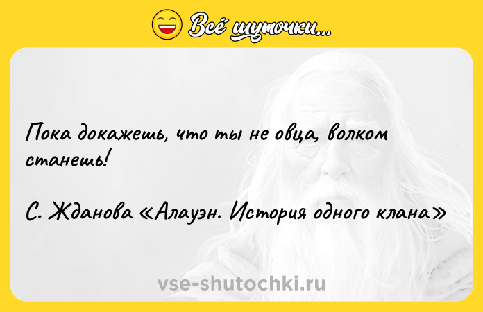 Цитата: Пока докажешь, что ты не овца, волком станешь!С. Жданова Алауэн. История одного клана