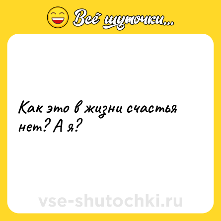 Шутка: Как это в жизни счастья нет? А я?