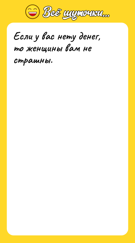 Если у вас нету денег, то женщины вам не страшны.