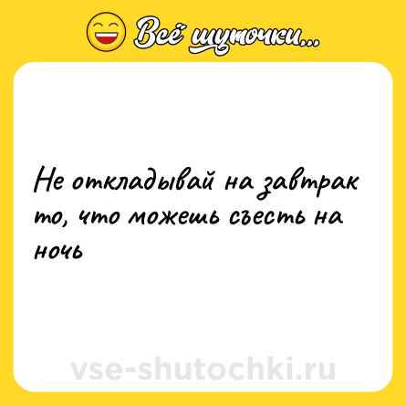 Шутка: Не откладывай на завтрак то, что можешь съесть на ночь