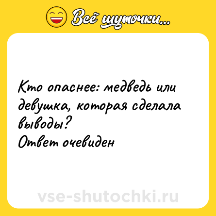 Шутка: Кто опаснее: медведь или девушка, которая сделала выводы? <br>Ответ очевиден