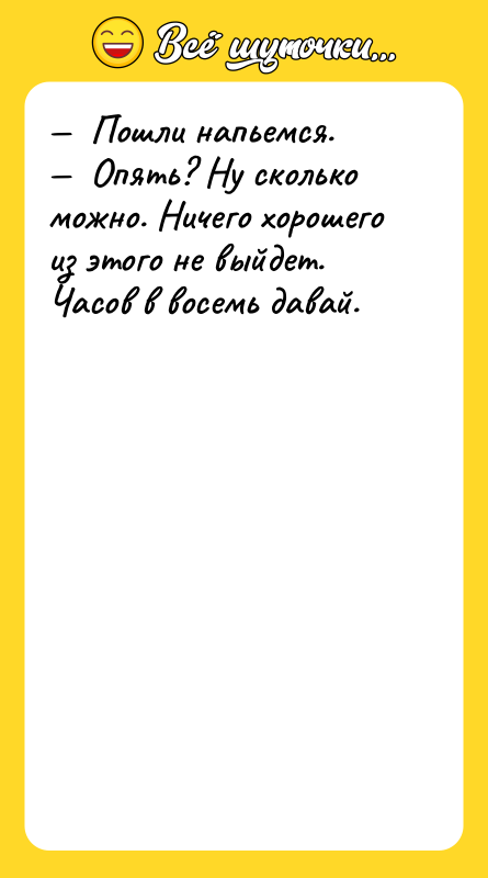 Пошли напьемся. Опять? Ну сколько можно.