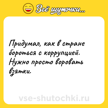 Шутка: Придумал, как в стране бороться с коррупцией. Нужно просто воровать взятки.