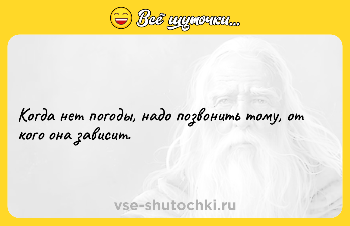 Цитата: Когда нет погоды, надо позвонить тому, от кого она зависит.