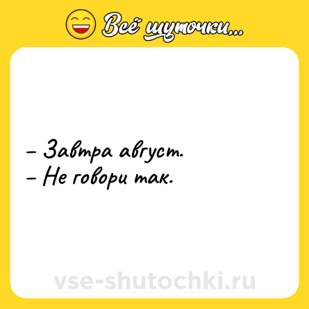Шутка: – Завтра август.<br>– Не говори так.