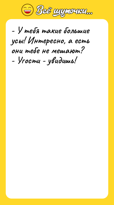 - У тебя такие большие усы! Интересно, а есть они
