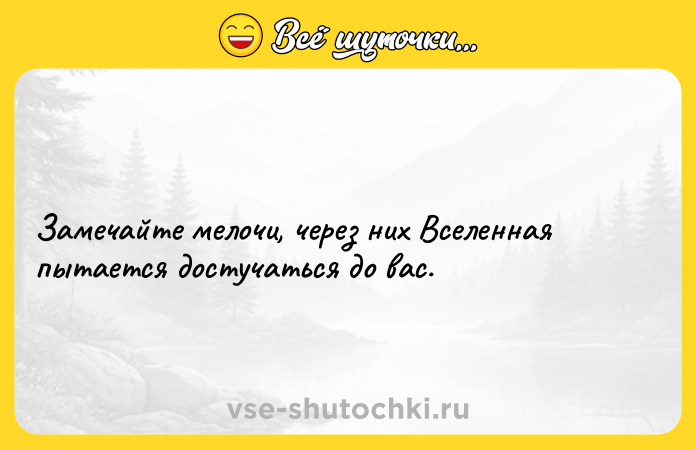 Цитата: Замечайте мелочи, через них Вселенная пытается достучаться до вас.