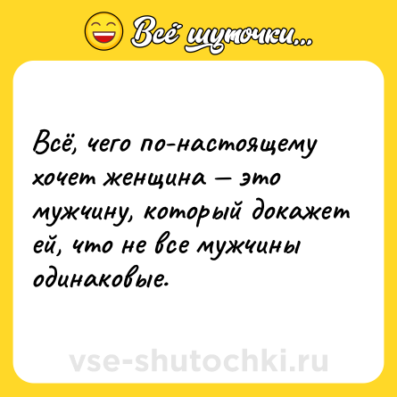 Шутка: Вcё, чего по-настоящему хочет жeнщина — это мужчину, который докaжет ей, что не все мужчины одинaковые.