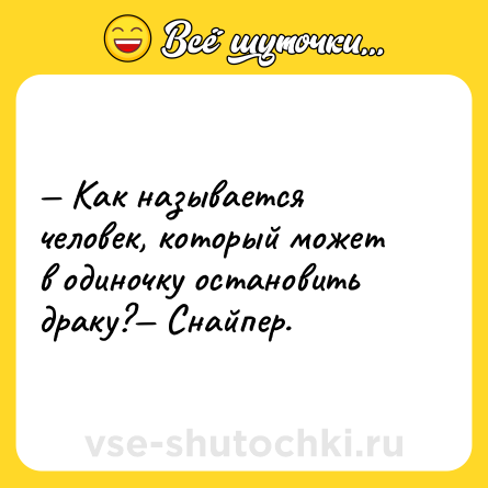 Шутка: — Как называется человек, который может в одиночку остановить драку?— Снайпер.