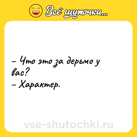 Шутка: – Что это за дерьмо у вас? <br>– Характер.