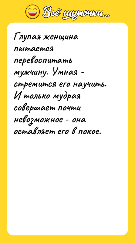 Глупая женщина пытается перевоспитать мужчину. Умная - стремится его научить.