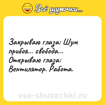 Шутка: Закрываю глаза: Шум прибоя… свобода… <br>Открываю глаза: Вентилятор. Работа.