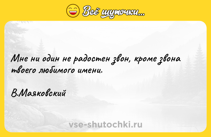 Цитата: Мне ни один не радостен звон, кроме звона твоего любимого имени.В.Маяковский