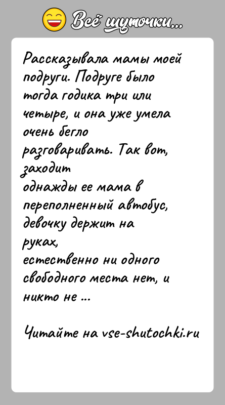 История: Рассказывала мамы моей подруги. Подруге было тогда годика три иличетыре, и она уже умела очень бегло разговаривать. Так вот, заходитоднажды