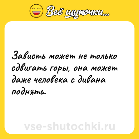 Шутка: Зависть может не только сдвигать горы, она может даже человека с дивана поднять.