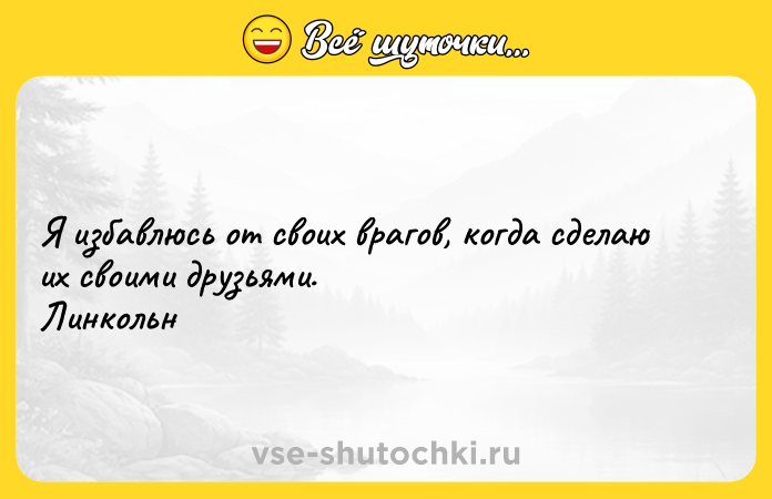 Цитата: Я избавлюсь от своих врагов, когда сделаю их своими друзьями. Линкольн