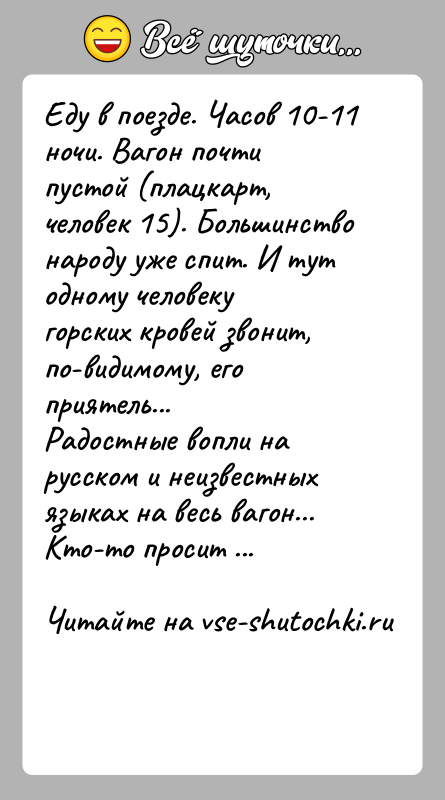 История: Еду в поезде. Часов 10-11 ночи. Вагон почти пустой (плацкарт, человек 15). Большинство народу уже спит. И тут одному человеку