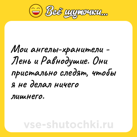Шутка: Мои ангелы-хранители - Лень и Равнодушие. Они пристально следят, чтобы я не делал ничего лишнего.