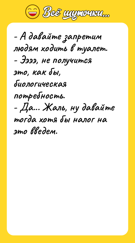 - А давайте запретим людям ходить в туалет.  