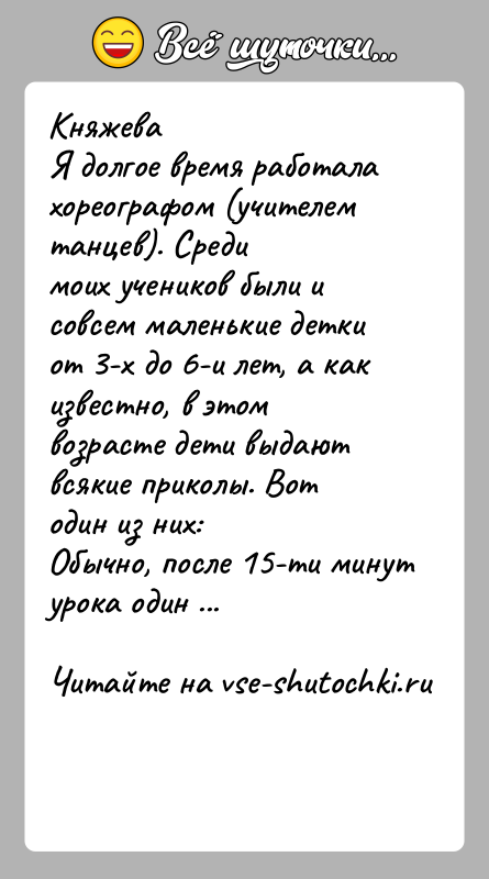 История: КняжеваЯ долгое время работала хореографом (учителем танцев). Средимоих учеников были и совсем маленькие детки от 3-х до 6-и лет, а