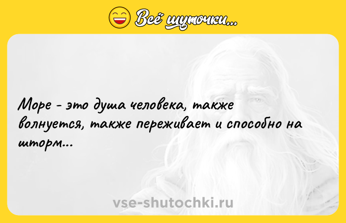 Цитата: Море - это душа человека, также волнуется, также переживает и способно на шторм...