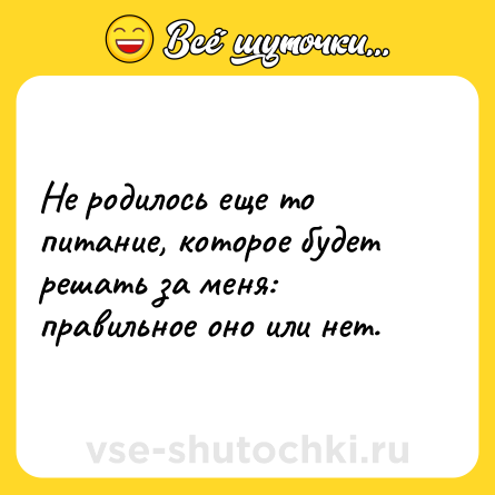 Шутка: Не родилось еще то питание, которое будет решать за меня: правильное оно или нет.