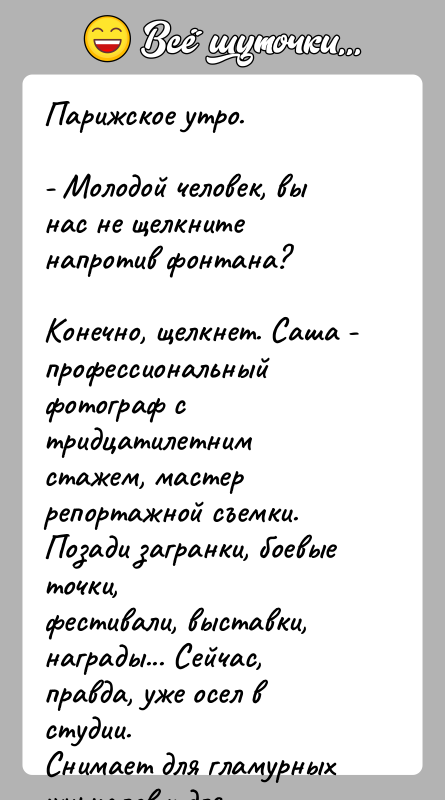 История: Парижское утро.- Молодой человек, вы нас не щелкните напротив фонтана?Конечно, щелкнет. Саша - профессиональный фотограф с тридцатилетнимстажем, мастер репортажной съемки.