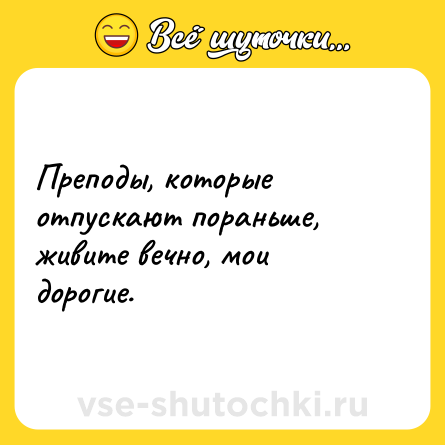 Шутка: Преподы, которые отпускают пораньше, живите вечно, мои дорогие.